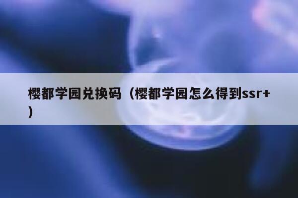 樱都学园兑换码（樱都学园怎么得到ssr+） 第1张