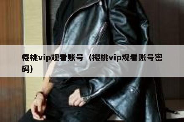 樱桃vip观看账号（樱桃vip观看账号密码） 第1张