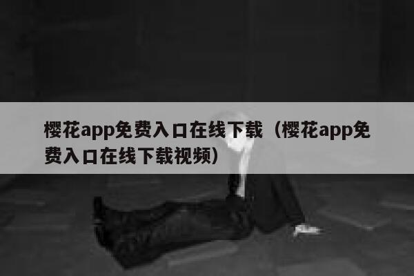 樱花app免费入口在线下载（樱花app免费入口在线下载视频） 第1张