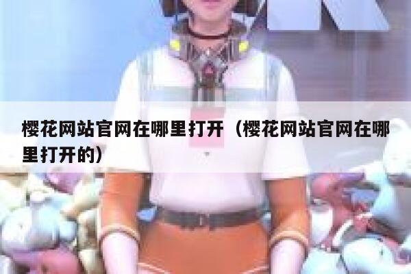 樱花网站官网在哪里打开（樱花网站官网在哪里打开的） 第1张