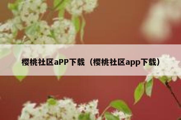 樱桃社区aPP下载（樱桃社区app下载） 第1张