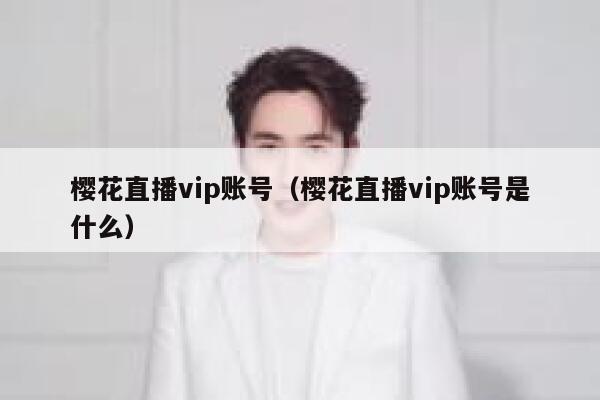 樱花直播vip账号（樱花直播vip账号是什么） 第1张