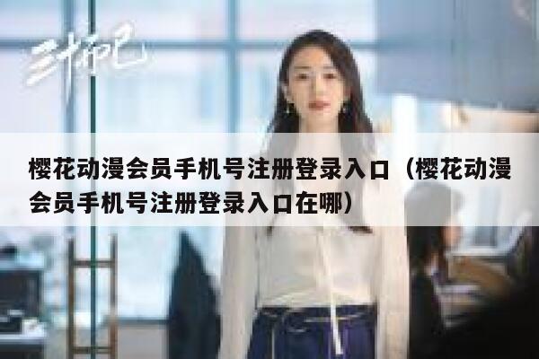 樱花动漫会员手机号注册登录入口（樱花动漫会员手机号注册登录入口在哪） 第1张