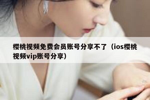 樱桃视频免费会员账号分享不了（ios樱桃视频vip账号分享） 第1张