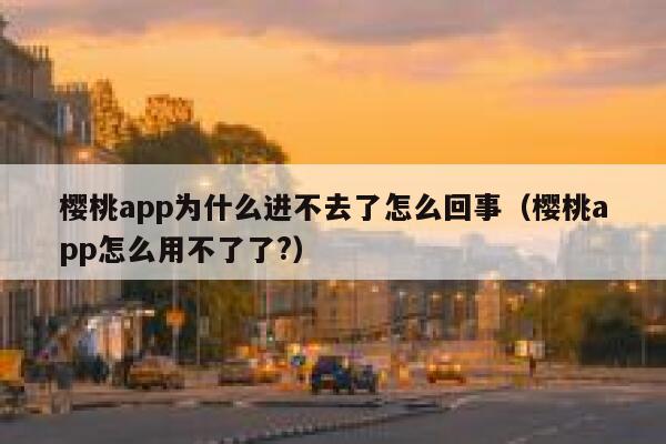 樱桃app为什么进不去了怎么回事（樱桃app怎么用不了了?） 第1张