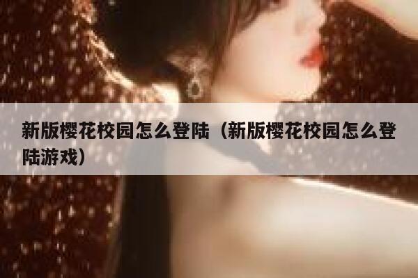 新版樱花校园怎么登陆（新版樱花校园怎么登陆游戏） 第1张