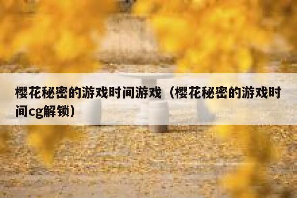 樱花秘密的游戏时间游戏（樱花秘密的游戏时间cg解锁） 第1张