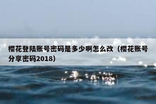 樱花登陆账号密码是多少啊怎么改（樱花账号分享密码2018） 第1张