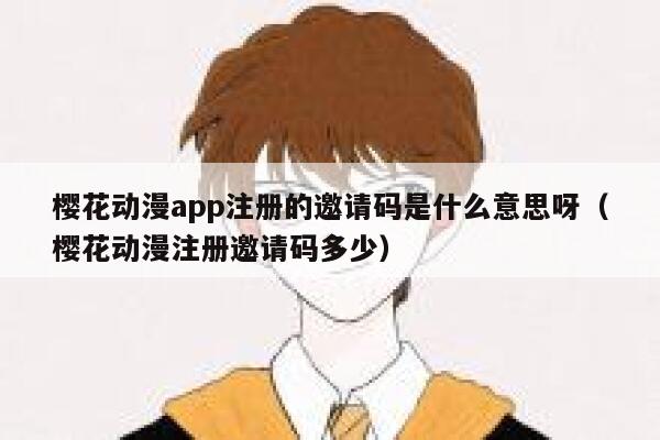 樱花动漫app注册的邀请码是什么意思呀（樱花动漫注册邀请码多少） 第1张