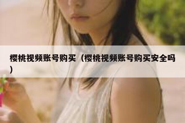 樱桃视频账号购买（樱桃视频账号购买安全吗） 第1张