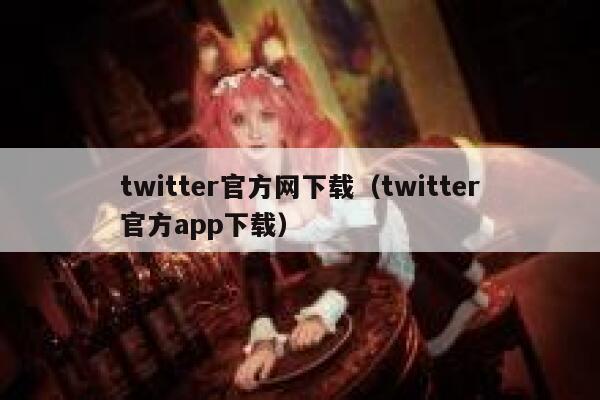 twitter官方网下载（twitter官方app下载） 第1张