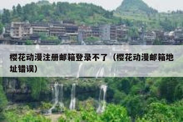 樱花动漫注册邮箱登录不了（樱花动漫邮箱地址错误） 第1张