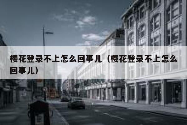 樱花登录不上怎么回事儿（樱花登录不上怎么回事儿） 第1张