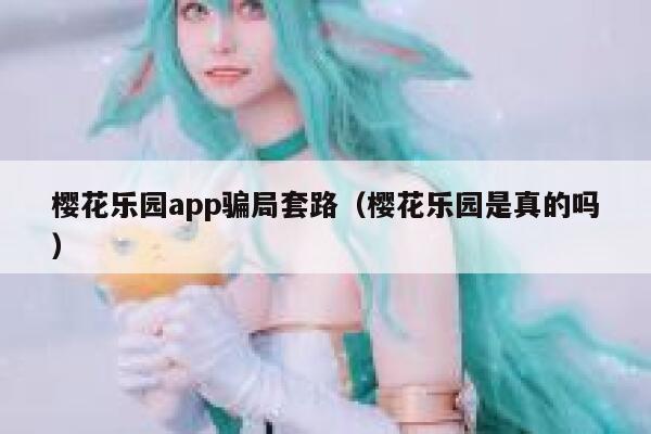 樱花乐园app骗局套路（樱花乐园是真的吗） 第1张