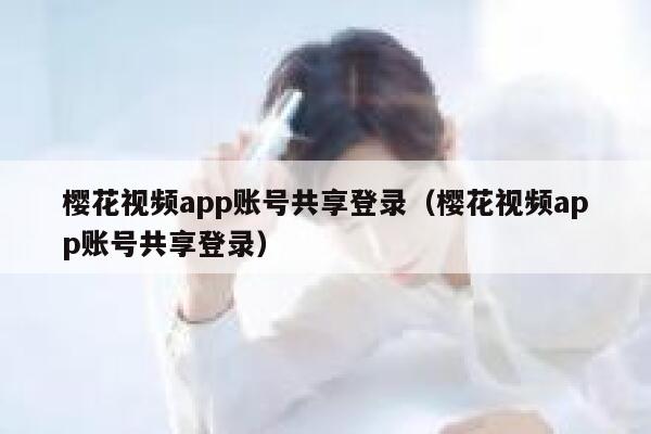 樱花视频app账号共享登录（樱花视频app账号共享登录） 第1张