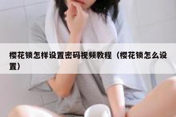 樱花锁怎样设置密码视频教程（樱花锁怎么设置） 第1张