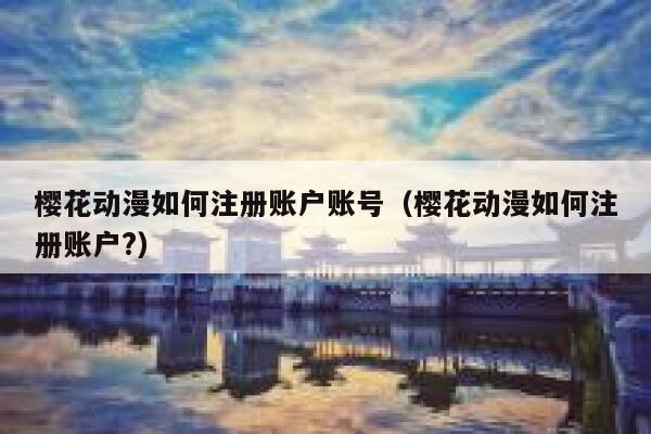 樱花动漫如何注册账户账号（樱花动漫如何注册账户?） 第1张