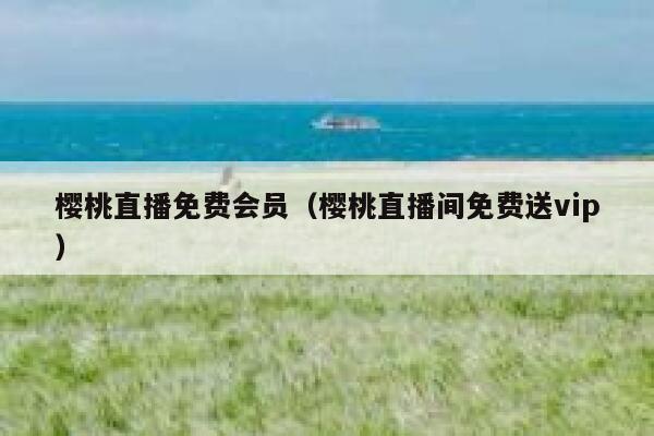 樱桃直播免费会员（樱桃直播间免费送vip） 第1张