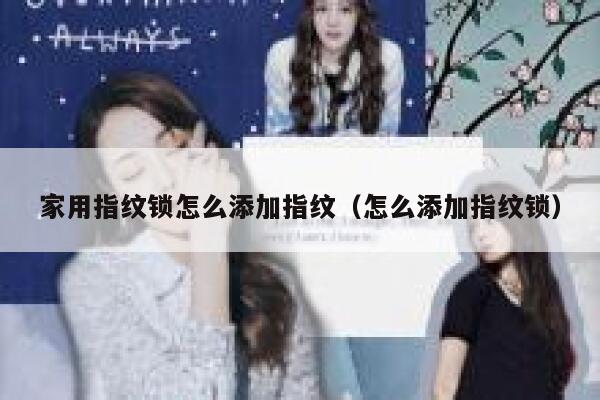 家用指纹锁怎么添加指纹（怎么添加指纹锁） 第1张