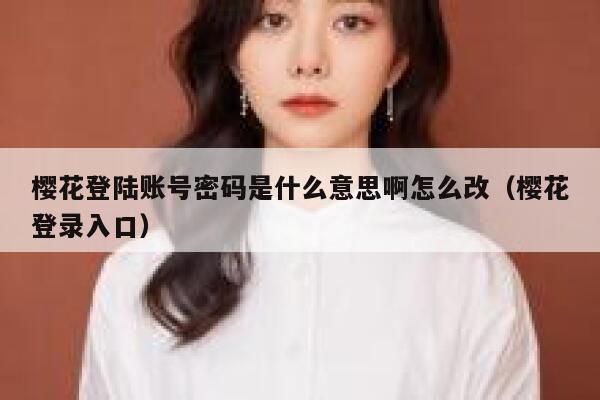 樱花登陆账号密码是什么意思啊怎么改（樱花登录入口） 第1张