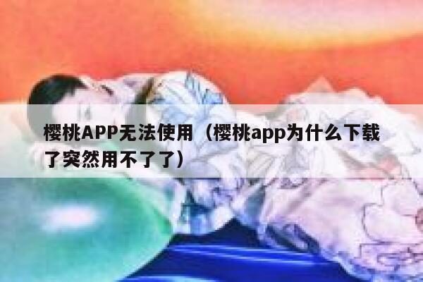 樱桃APP无法使用（樱桃app为什么下载了突然用不了了） 第1张