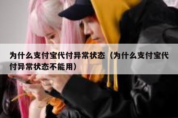为什么支付宝代付异常状态（为什么支付宝代付异常状态不能用） 第1张