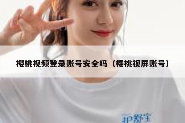 樱桃视频登录账号安全吗（樱桃视屏账号） 第1张
