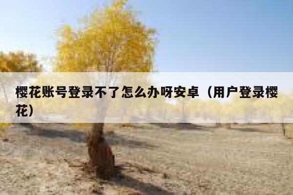 樱花账号登录不了怎么办呀安卓（用户登录樱花） 第1张