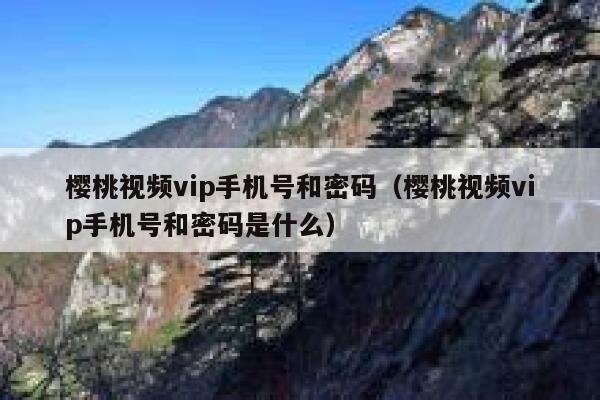 樱桃视频vip手机号和密码（樱桃视频vip手机号和密码是什么） 第1张