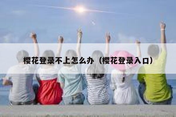 樱花登录不上怎么办（樱花登录入口） 第1张