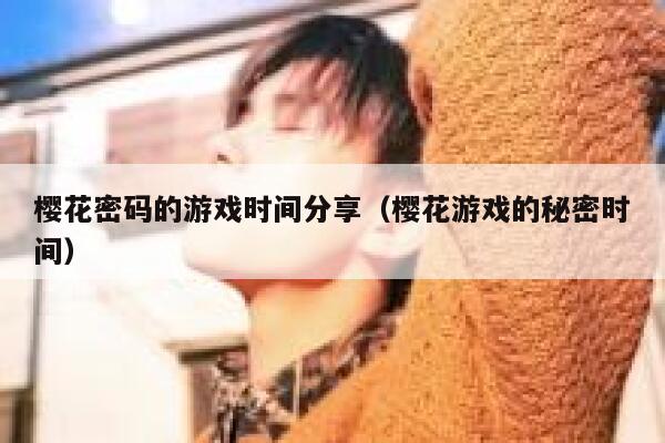 樱花密码的游戏时间分享（樱花游戏的秘密时间） 第1张