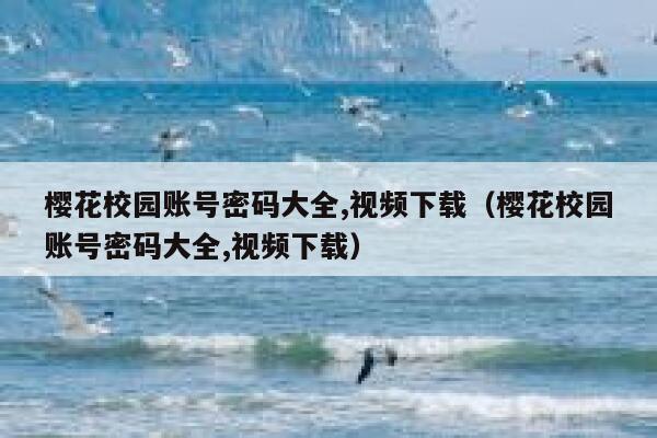 樱花校园账号密码大全,视频下载（樱花校园账号密码大全,视频下载） 第1张