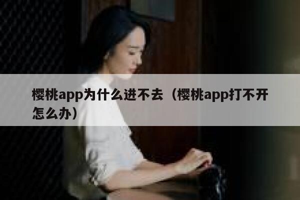 樱桃app为什么进不去（樱桃app打不开怎么办） 第1张