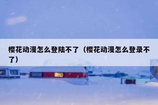 樱花动漫怎么登陆不了（樱花动漫怎么登录不了） 第1张