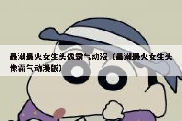最潮最火女生头像霸气动漫（最潮最火女生头像霸气动漫版） 第1张