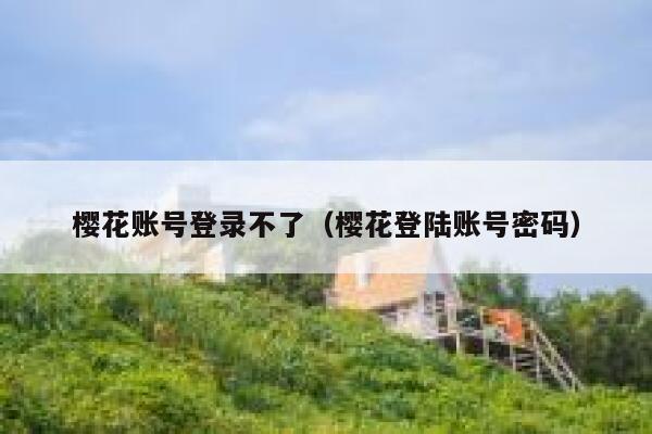 樱花账号登录不了（樱花登陆账号密码） 第1张