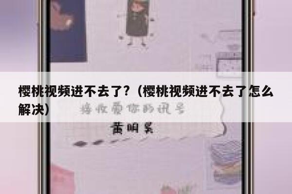 樱桃视频进不去了?（樱桃视频进不去了怎么解决） 第1张