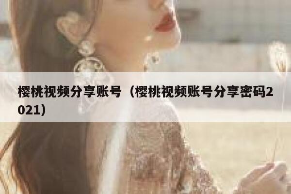樱桃视频分享账号（樱桃视频账号分享密码2021） 第1张