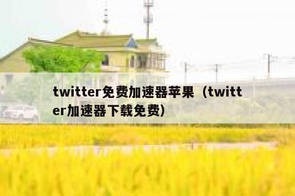 twitter免费加速器苹果（twitter加速器下载免费） 第1张