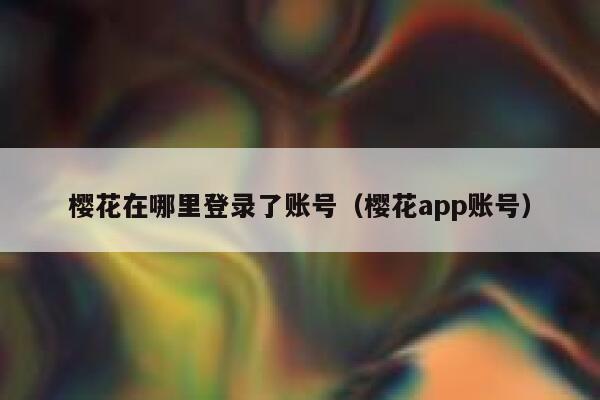 樱花在哪里登录了账号（樱花app账号） 第1张