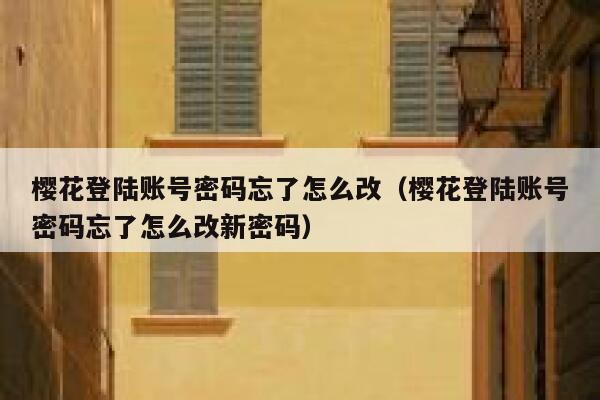 樱花登陆账号密码忘了怎么改（樱花登陆账号密码忘了怎么改新密码） 第1张
