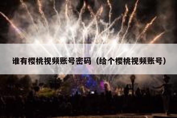 谁有樱桃视频账号密码（给个樱桃视频账号） 第1张