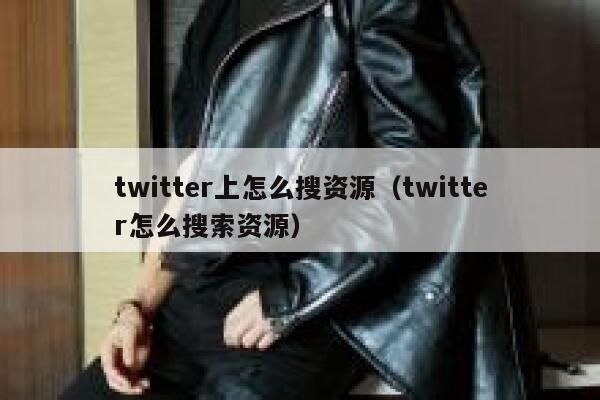 twitter上怎么搜资源（twitter怎么搜索资源） 第1张