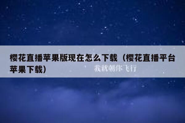 樱花直播苹果版现在怎么下载（樱花直播平台苹果下载） 第1张