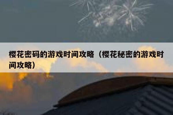 樱花密码的游戏时间攻略（樱花秘密的游戏时间攻略） 第1张