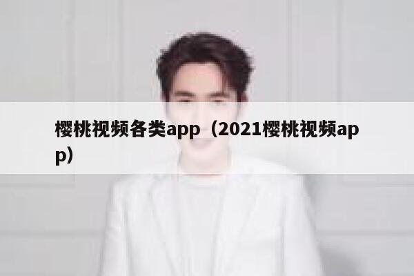 樱桃视频各类app（2021樱桃视频app） 第1张