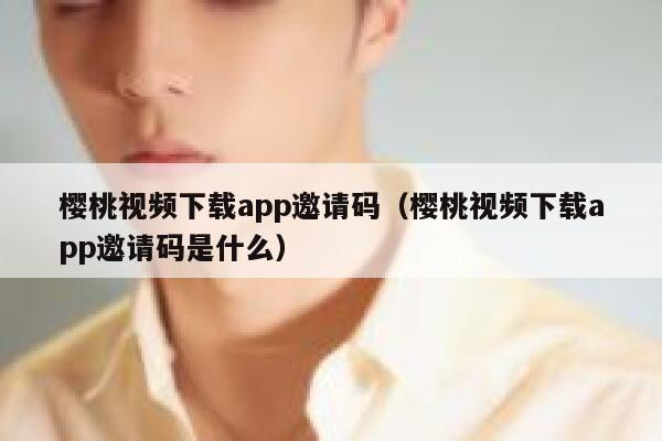 樱桃视频下载app邀请码（樱桃视频下载app邀请码是什么） 第1张