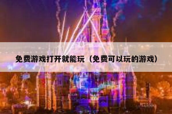 免费游戏打开就能玩（免费可以玩的游戏） 第1张