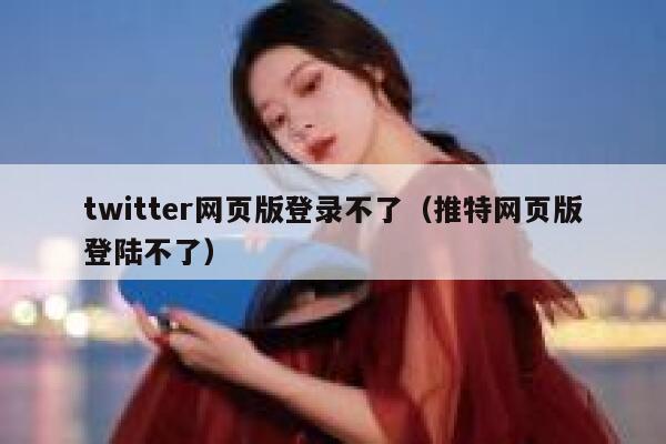 twitter网页版登录不了（推特网页版登陆不了） 第1张
