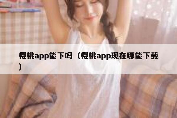 樱桃app能下吗（樱桃app现在哪能下载） 第1张